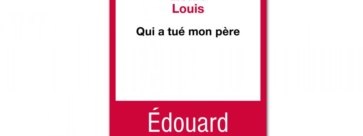 Qui A Tue Mon Pere Le Cri D Amour Politique D Edouard Louis A