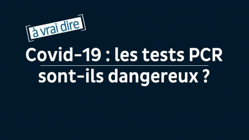 À vrai dire. Covid-19 : les tests PCR sont-ils vraiment inutiles ou dangereux ?