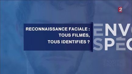 Envoyé spécial. Reconnaissance faciale : tous filmés, tous identifiés ?