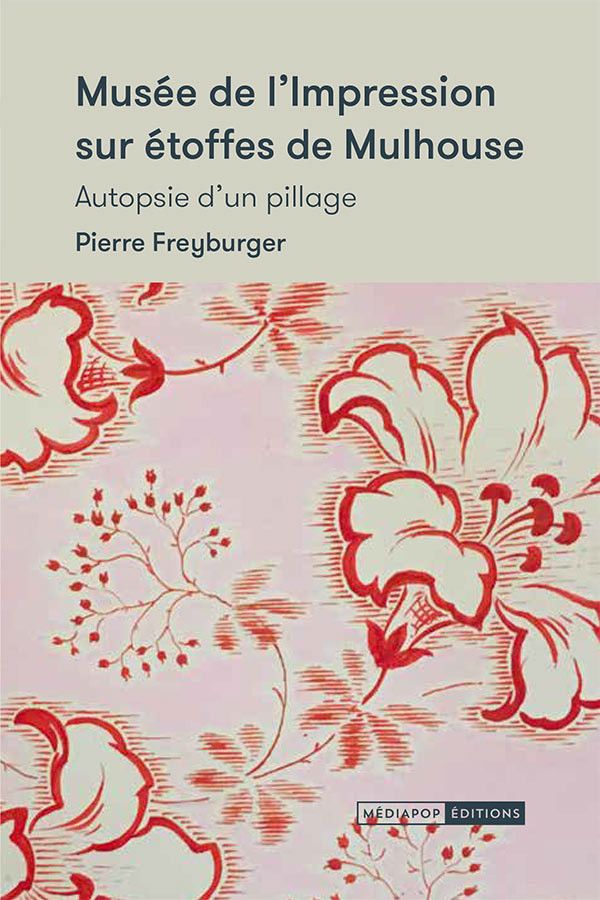 Couverture du livre "Musée de l'impression sur étoffes de Mulhouse, autopsie d'un pillage" de&nbsp;Pierre&nbsp;Freyburger, sorti le 25 janvier 2020 (Mediapop Editions)