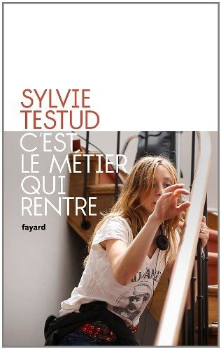 C'est le métier qui rentre de Sylvie Testud 
 (Editions Fayard)