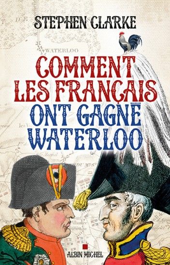 Comment les Français ont gagné Waterloo de Stephen Clarke
 (Albin Michel)