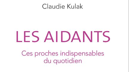 "LES AIDANTS, ces proches indispensables du quotidien", un livre nécessaire de Claudie Kulak.&nbsp; (EDITIONS NOUVELLE CITE)