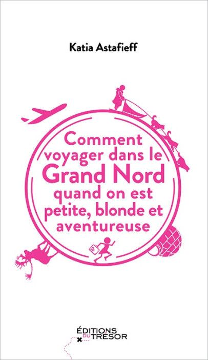 Couverture du livre de Katia Astafieff "Comment voyager dans le Grand Nord quand on est petite, blonde et aventureuse" (Editions du Trésor)