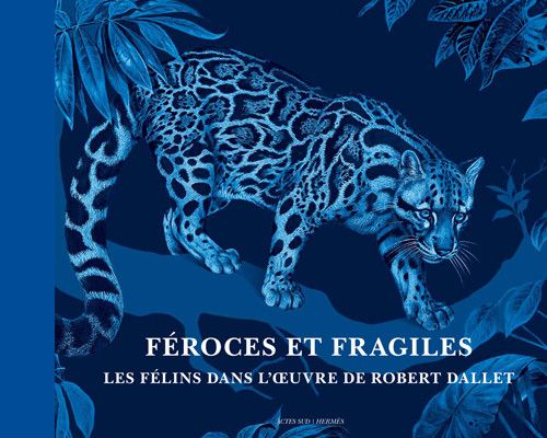 L'ouvrage Féroces et fragiles. les félins dans l'oeuvre de Robert Dallet
 (Acte Sud/Hermes)