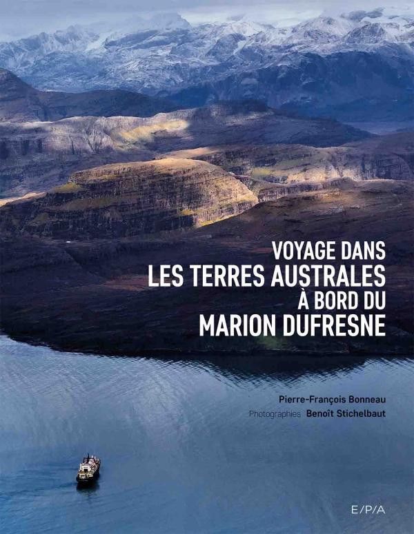 Couverture du livre de Pierre-François Bonneau et Benoît Stichelbaut Voyage dans les Terres Australes à bord du Marion Dufresne
 (Editions E/P/A)