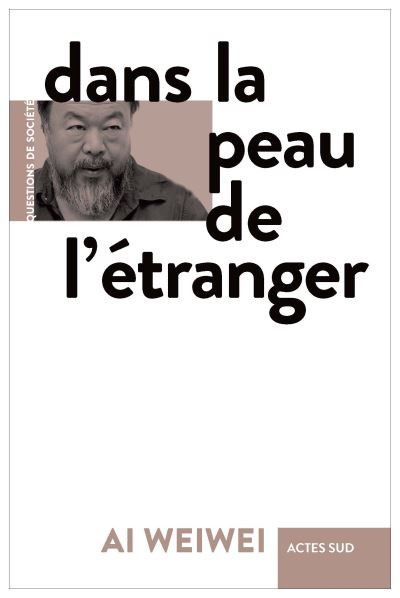 Couverture de "Dans la peau de l'étranger", Ai Weiwei&nbsp; (Actes Sud, septembre 2020)