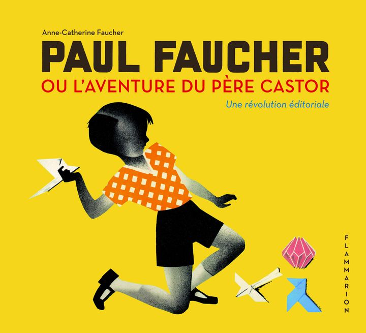 Couverture de la monographie "Paul Faucher ou l'aventure du Père Castor, une révolution éditoriale", par&nbsp;Anne-Catherine&nbsp;Faucher, septembre 2021 (FLAMMARION)